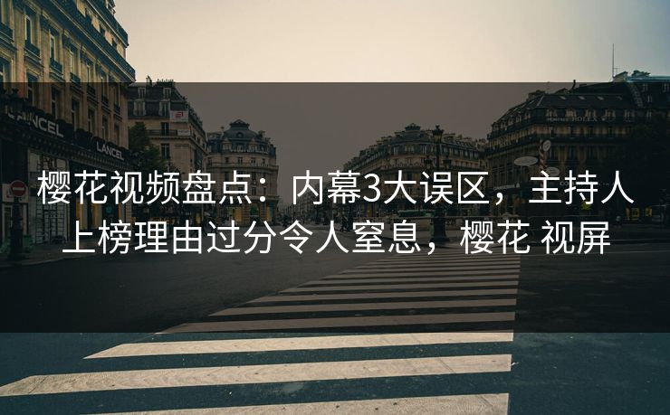 樱花视频盘点:内幕3大误区,主持人上榜理由过分令人窒息,樱花 视屏 樱花视频盘点:内幕3大误区,主持人上榜理由过分令人窒息,樱花 视屏