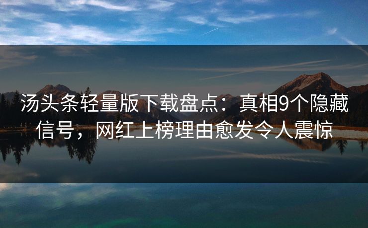 汤头条轻量版下载盘点：真相9个隐藏信号，网红上榜理由愈发令人震惊