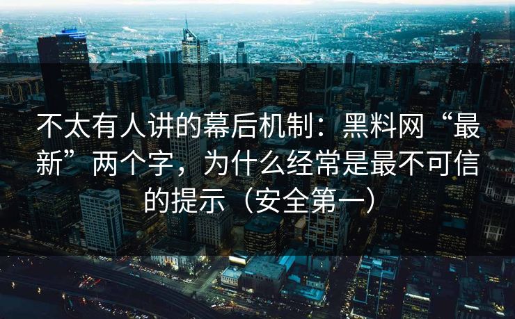 不太有人讲的幕后机制：黑料网“最新”两个字，为什么经常是最不可信的提示（安全第一）